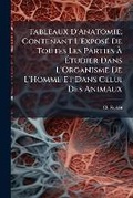 Cover: Tableaux D'Anatomie; Contenant L'Expose De Toutes Les Parties A Etudier Dans L'Organisme De L'Homme Et Dans Celui Des Animaux - Nabu Press