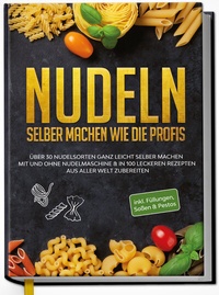 Abbildung von: Nudeln selber machen wie die Profis: Über 30 Nudelsorten ganz leicht selber machen mit und ohne Nudelmaschine & in 100 leckeren Rezepten aus aller Welt zubereiten - Edition Dreiblatt