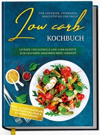 Abbildung von: Low Carb Kochbuch für Anfänger, Studenten, Berufstätige und Faule: Leckere und schnelle Low Carb Rezepte zum gesunden Abnehmen ohne Verzicht - Edition Dreiblatt