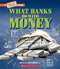 Cover: What Banks Do with Money: Loans, Interest Rates, Investments... and Much More! (a True Book: Money) - ProQuest LLC