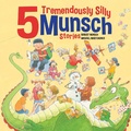 Cover: 5 Tremendously Silly Munsch Stories - Annick Press Ltd
