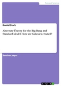 Cover: Alternate Theory for the Big Bang and Standard Model. How are Galaxies created? - GRIN Verlag