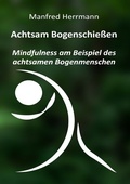 Cover: Achtsam Bogenschie&szlig;en: Mindfulness am Beispiel des achtsamen Bogenmenschen - epubli