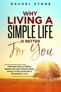 Cover: Why Living A Simple Life Is Better For You: Through Decluttering, Minimalism And Streamlining, Finally Start Enjoying A Meaningful Life (The Rachel Stone Collection) - Hackney and Jones Publishing