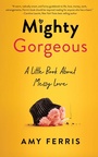Cover: Mighty Gorgeous - She Writes Press