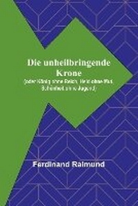 Abbildung von: Die unheilbringende Krone; (oder Koenig ohne Reich, Held ohne Mut, Schoenheit ohne Jugend) - ALPHA EDITION