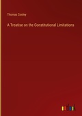 Cover: A Treatise on the Constitutional Limitations - Outlook Verlag