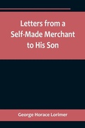 Cover: Letters from a Self-Made Merchant to His Son;Being the Letters written by John Graham, Head of the House of Graham & Company, Pork-Packers in Chicago, familiarly known on 'Change as "Old Gorgon Graham," to his Son, Pierrepont, facetiously known to his inti - ALPHA EDITION
