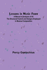 Enlarge image Cover: Lessons in Music Form; A Manual of Analysis of All the Structural Factors and Designs Employed in Musical Composition - ALPHA EDITION