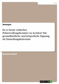Abbildung von: Ist es heute einfacher, Polizeivollzugsbeamter zu werden? Die gesundheitliche und körperliche Eignung als Einstellungskriterium - GRIN Verlag