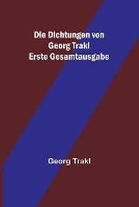 Abbildung von: Die Dichtungen von Georg Trakl; Erste Gesamtausgabe - ALPHA EDITION