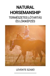 Abbildung von: Natural Horsemanship (Termeszetes Lotartas es Lokikepzes) - Levente Szabo