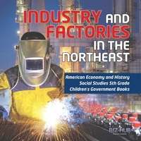 Abbildung von: Industry and Factories in the Northeast American Economy and History Social Studies 5th Grade Children's Government Books - Biz Hub