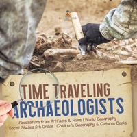 Abbildung von: Time Traveling Archaeologists Realizations from Artifacts & Ruins World Geography Social Studies 5th Grade Children's Geography & Cultures Books - Baby Professor