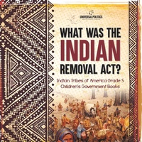 Abbildung von: What Was the Indian Removal Act? Indian Tribes of America Grade 5 Children's Government Books - Universal Politics