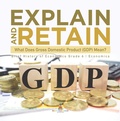 Cover: Explain and Retain : What Does Gross Domestic Product (GDP) Mean? | Brief History of Economics Grade 6 | Economics - Speedy Publishing LLC