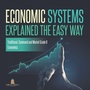 Cover: Economic Systems Explained The Easy Way Traditional, Command and Market Grade 6 Economics - Baby Professor