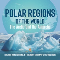 Abbildung von: Polar Regions of the World : The Arctic and the Antarctic | Explorer Books for Grade 5 | Children's Geography & Cultures Books - Speedy Publishing LLC