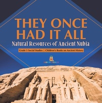Abbildung von: They Once Had It All : Natural Resources of Ancient Nubia | Grade 5 Social Studies | Children's Books on Ancient History - Speedy Publishing LLC