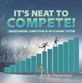 Cover: It's Neat to Compete! : Understanding Competition in an Economic System | Grade 5 Social Studies | Children's Economic Books - Baby Professor
