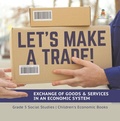 Cover: Let's Make a Trade! : Exchange of Goods & Services in an Economic System | Grade 5 Social Studies | Children's Economic Books - Speedy Publishing LLC