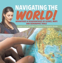 Abbildung von: Navigating the World! : Advantages & Disadvantages of Globes, Maps and Geographic Tools | Grade 6 Social Studies | Children's Geography Books - Speedy Publishing LLC