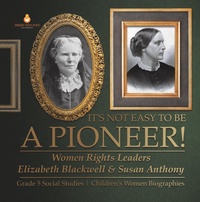 Abbildung von: It's Not Easy to Be a Pioneer! : Women Rights Leaders Elizabeth Blackwell & Susan Anthony | Grade 5 Social Studies | Children's Women Biographies - Speedy Publishing LLC