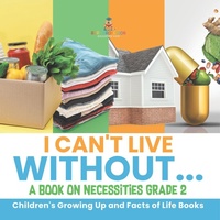 Abbildung von: I Can't Live Without... A Book on Necessities Grade 2 Children's Growing Up and Facts of Life Books - Baby Professor