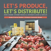 Enlarge image Cover: Let's Produce, Let's Distribute! : How Economic Systems Produce & Distribute Goods & Services | Grade 5 Social Studies | Children's Economic Books - Speedy Publishing LLC