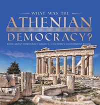 Abbildung von: What Was the Athenian Democracy? Book About Democracy Grade 5 Children's Government Books - Universal Politics