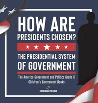 Abbildung von: How Are Presidents Chosen? The Presidential System of Government The America Government and Politics Grade 6 Children's Government Books - Universal Politics