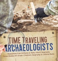 Abbildung von: Time Traveling Archaeologists Realizations from Artifacts & Ruins World Geography Social Studies 5th Grade Children's Geography & Cultures Books - Baby Professor