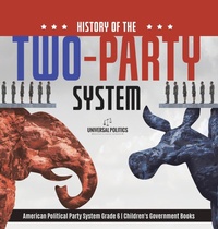 Abbildung von: History of the Two-Party System American Political Party System Grade 6 Children's Government Books - Universal Politics