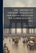 Cover: Die Universitat Freiburg in Baden in Der Ersten Halfte Ees XIX. Jahrhunderts. 1. Teil - Nabu Press