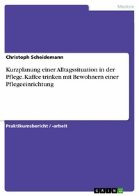 Abbildung von: Kurzplanung einer Alltagssituation in der Pflege. Kaffee trinken mit Bewohnern einer Pflegeeinrichtung - GRIN Verlag