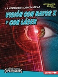 Cover: La verdadera ciencia de la vision con rayos X y con laser (The Real Science of X-Ray and Laser Vision) - Lerner Publishing Group