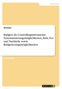 Abbildung von: Budgets als Controllinginstrumente. Systematisierungsmoeglichkeiten, Ziele, Vor- und Nachteile sowie Budgetierungsmoeglichkeiten - GRIN Verlag