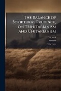 Cover: The Balance of Scriptural Evidence, on Trinitarianism and Unitarianism; Volume 3 - Nabu Press