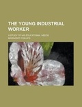 Cover: The Young Industrial Worker; A Study of His Educational Needs - Rarebooksclub.com