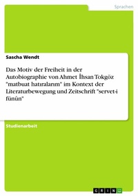 Abbildung von: Das Motiv der Freiheit in der Autobiographie von Ahmet Ihsan Tokgöz "matbuat hatiralarim" im Kontext der Literaturbewegung und Zeitschrift "servet-i fünûn" - GRIN Verlag