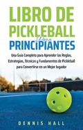 Cover: Libro De Pickleball Para Principiantes (Domina el Juego de Pickleball) - Dennis Hall