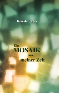 Abbildung von: Ein Mosaik aus meiner Zeit - Renate Jäger