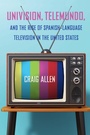 Cover: Univision, Telemundo, and the Rise of Spanish-Language Television in the United States - University of Florida Press