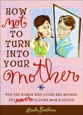 Cover: How Not to Turn into Your Mother - Andrews McMeel Publishing, LLC