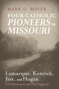 Abbildung von: Four Catholic Pioneers in Missouri: Lamarque, Kenrick, Fox, and Hogan - Wipf and Stock Publishers