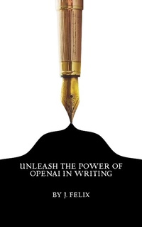 Enlarge image Cover: Unleash the Power of OpenAI in Writing - J. Felix