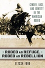 Cover: Rodeo as Refuge, Rodeo as Rebellion - University Press of Kansas