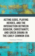 Cover: Acting Gods, Playing Heroes, and the Interaction between Judaism, Christianity, and Greek Drama in the Early Common Era - Routledge