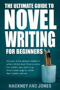 Enlarge image Cover: The Ultimate Guide To Novel Writing For Beginners: Discover All The Elements Needed To Write A Fiction Book From Scratch. For Writers Who Want To Go From A Blank Page To A Book Their Readers Will Love - Hackney and Jones Publishing