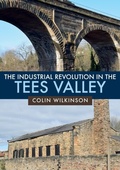 Cover: The Industrial Revolution in the Tees Valley - Amberley Publishing
